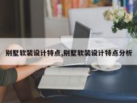 别墅软装设计特点,别墅软装设计特点分析