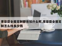 索菲亚全屋定制都包括什么呢,索菲亚全屋定制怎么样多少钱