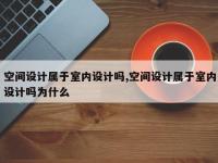 空间设计属于室内设计吗,空间设计属于室内设计吗为什么