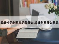 设计中的创意指的是什么,设计创意什么意思