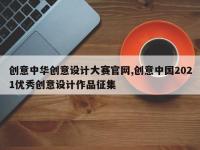 创意中华创意设计大赛官网,创意中国2021优秀创意设计作品征集