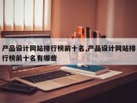 产品设计网站排行榜前十名,产品设计网站排行榜前十名有哪些