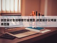 创意设计包括哪些行业类型,创意设计公司业务范围