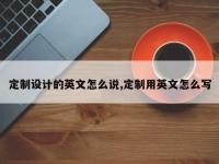 定制设计的英文怎么说,定制用英文怎么写