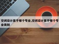 空间设计属于哪个专业,空间设计属于哪个专业类别