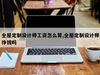 全屋定制设计师工资怎么算,全屋定制设计师挣钱吗