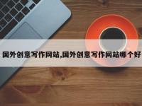 国外创意写作网站,国外创意写作网站哪个好