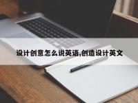 设计创意怎么说英语,创造设计英文