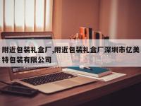 附近包装礼盒厂,附近包装礼盒厂深圳市亿美特包装有限公司