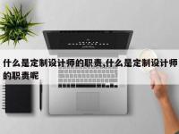 什么是定制设计师的职责,什么是定制设计师的职责呢