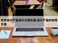 创意设计产品设计介绍文案,设计产品的创意文案