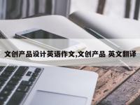 文创产品设计英语作文,文创产品 英文翻译