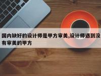 国内缺好的设计师是甲方审美,设计师遇到没有审美的甲方