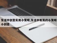 生活中创意实用小发明,生活中有用的小发明小创造