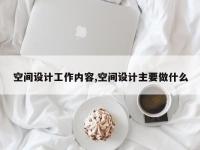 空间设计工作内容,空间设计主要做什么
