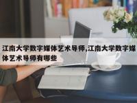 江南大学数字媒体艺术导师,江南大学数字媒体艺术导师有哪些