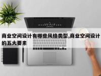 商业空间设计有哪些风格类型,商业空间设计的五大要素
