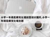 小学一年级走廊文化墙创意设计图片,小学一年级走廊文化墙主题