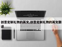 创意定制礼物的英文,创意定制礼物的英文翻译