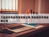 工程软件系统开发定制公司,专业软件开发定制公司