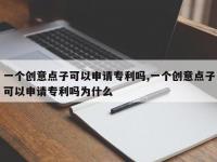 一个创意点子可以申请专利吗,一个创意点子可以申请专利吗为什么
