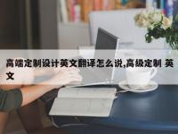 高端定制设计英文翻译怎么说,高级定制 英文