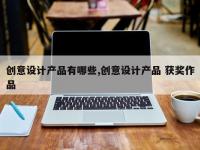 创意设计产品有哪些,创意设计产品 获奖作品