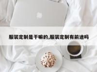 服装定制是干嘛的,服装定制有前途吗