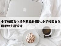 小学校园文化墙创意设计图片,小学校园文化墙手绘主题设计