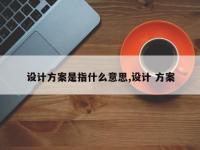 设计方案是指什么意思,设计 方案