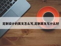 定制设计的英文怎么写,定制英文写什么好