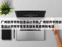 广州软件学院创意设计学院,广州软件学院创意设计学院学生党支部负责老师和电话