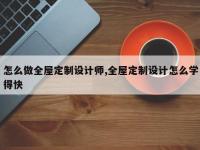 怎么做全屋定制设计师,全屋定制设计怎么学得快