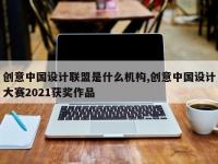 创意中国设计联盟是什么机构,创意中国设计大赛2021获奖作品