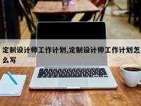定制设计师工作计划,定制设计师工作计划怎么写
