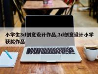 小学生3d创意设计作品,3d创意设计小学获奖作品