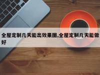 全屋定制几天能出效果图,全屋定制几天能做好