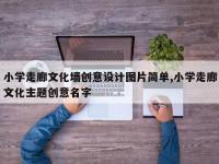 小学走廊文化墙创意设计图片简单,小学走廊文化主题创意名字