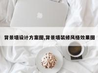 背景墙设计方案图,背景墙装修风格效果图