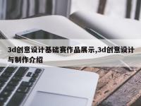 3d创意设计基础赛作品展示,3d创意设计与制作介绍