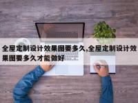 全屋定制设计效果图要多久,全屋定制设计效果图要多久才能做好