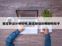做定制设计师好吗,做定制设计师好吗知乎