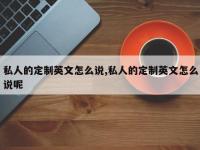 私人的定制英文怎么说,私人的定制英文怎么说呢