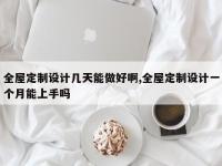 全屋定制设计几天能做好啊,全屋定制设计一个月能上手吗