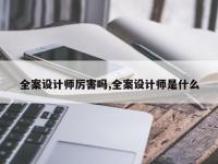 全案设计师厉害吗,全案设计师是什么