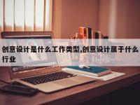 创意设计是什么工作类型,创意设计属于什么行业