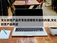 文化创意产品开发包括哪些方面的内容,文化创意产品概述