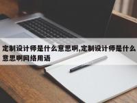 定制设计师是什么意思啊,定制设计师是什么意思啊网络用语