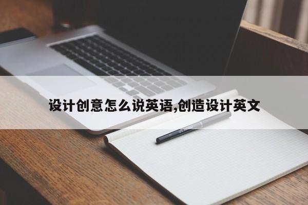 设计创意怎么说英语,创造设计英文