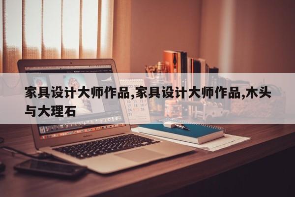 家具设计大师作品,家具设计大师作品,木头与大理石